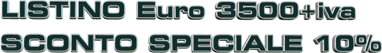 LISTINO Euro 3500+iva SCONTO SPECIALE 10%