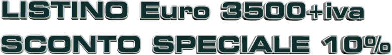 LISTINO Euro 3500+iva SCONTO SPECIALE 10%