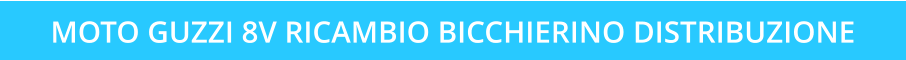 MOTO GUZZI 8V RICAMBIO BICCHIERINO DISTRIBUZIONE