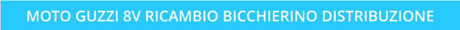 MOTO GUZZI 8V RICAMBIO BICCHIERINO DISTRIBUZIONE