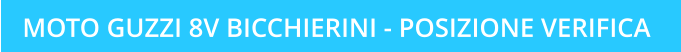 MOTO GUZZI 8V BICCHIERINI - POSIZIONE VERIFICA